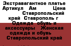  Экстравагантное платье	 Артикул:  Ам1016-1	 › Цена ­ 2 800 - Ставропольский край, Ставрополь г. Одежда, обувь и аксессуары » Женская одежда и обувь   . Ставропольский край